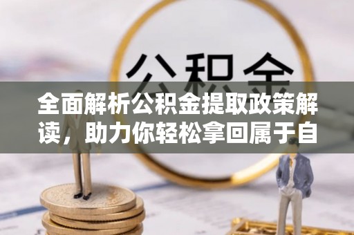 湛江全面解析公积金提取政策解读，助力你轻松拿回属于自己的钱