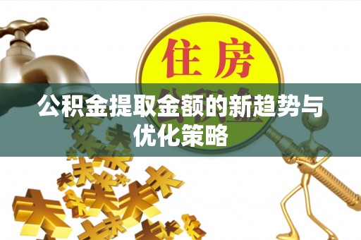 湛江公积金提取金额的新趋势与优化策略