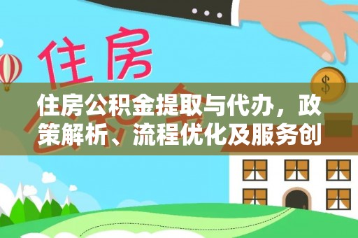 湛江住房公积金提取与代办，政策解析、流程优化及服务创新