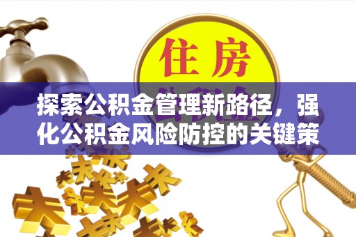 湛江探索公积金管理新路径，强化公积金风险防控的关键策略