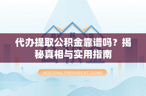 湛江代办提取公积金靠谱吗？揭秘真相与实用指南