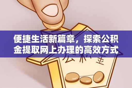 湛江便捷生活新篇章，探索公积金提取网上办理的高效方式