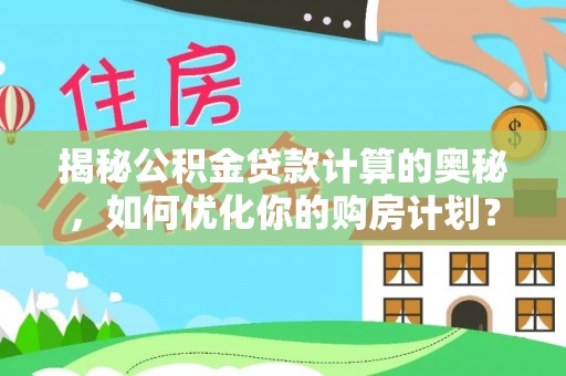 湛江揭秘公积金贷款计算的奥秘，如何优化你的购房计划？