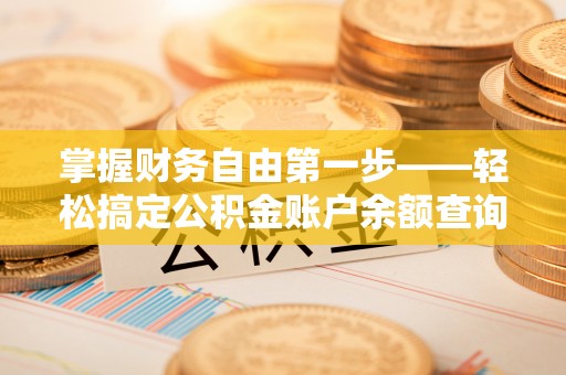 湛江掌握财务自由第一步——轻松搞定公积金账户余额查询的方法与技巧