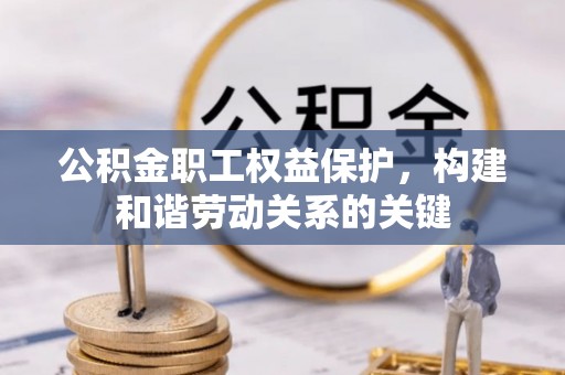 湛江公积金职工权益保护，构建和谐劳动关系的关键
