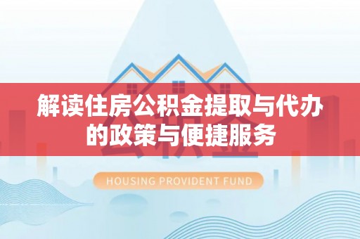 湛江解读住房公积金提取与代办的政策与便捷服务