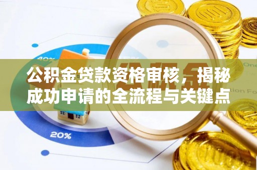 湛江公积金贷款资格审核，揭秘成功申请的全流程与关键点