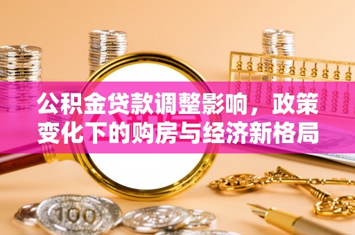 湛江公积金贷款调整影响，政策变化下的购房与经济新格局