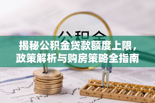 湛江揭秘公积金贷款额度上限，政策解析与购房策略全指南