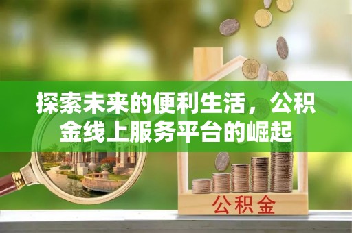 湛江探索未来的便利生活，公积金线上服务平台的崛起