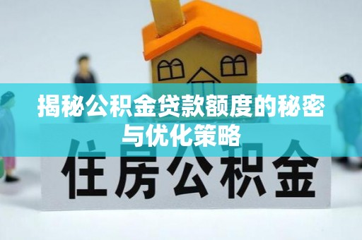 湛江揭秘公积金贷款额度的秘密与优化策略