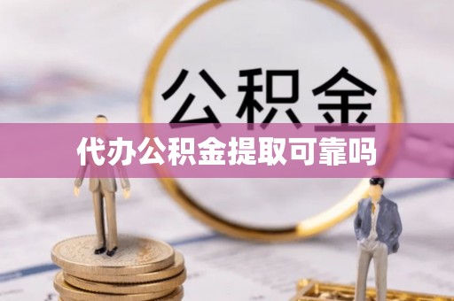 湛江代办公积金提取可靠吗