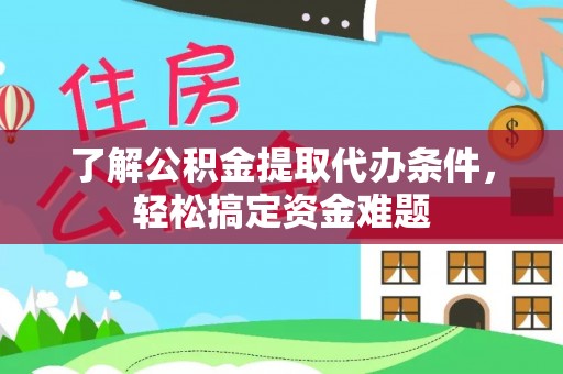 湛江了解公积金提取代办条件，轻松搞定资金难题