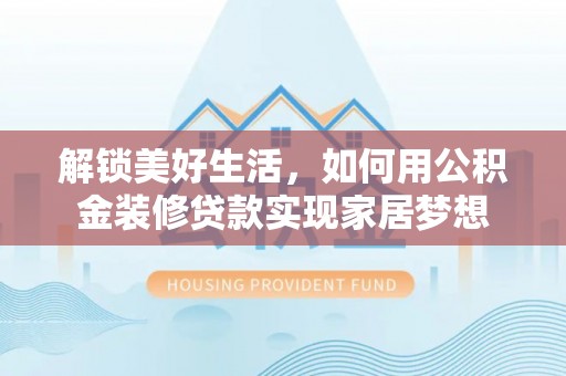 湛江解锁美好生活，如何用公积金装修贷款实现家居梦想