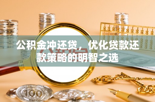 湛江公积金冲还贷，优化贷款还款策略的明智之选