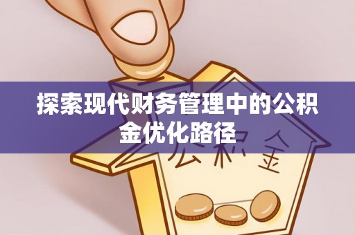 湛江探索现代财务管理中的公积金优化路径
