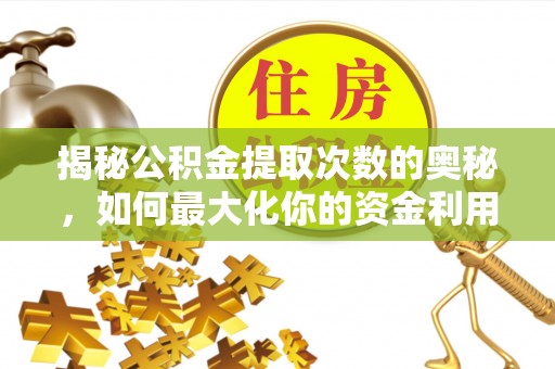 湛江揭秘公积金提取次数的奥秘，如何最大化你的资金利用？