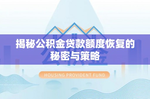 湛江揭秘公积金贷款额度恢复的秘密与策略