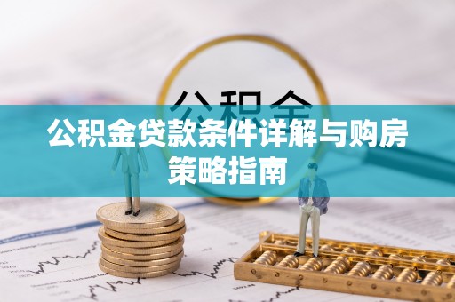 湛江公积金贷款条件详解与购房策略指南