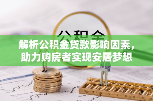 湛江解析公积金贷款影响因素，助力购房者实现安居梦想