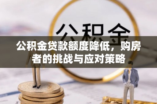 湛江公积金贷款额度降低，购房者的挑战与应对策略