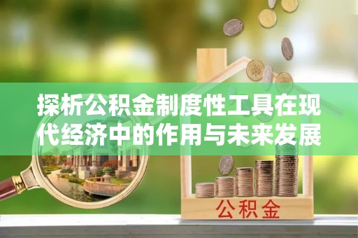 湛江探析公积金制度性工具在现代经济中的作用与未来发展趋势