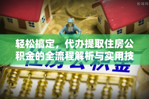 湛江轻松搞定，代办提取住房公积金的全流程解析与实用技巧