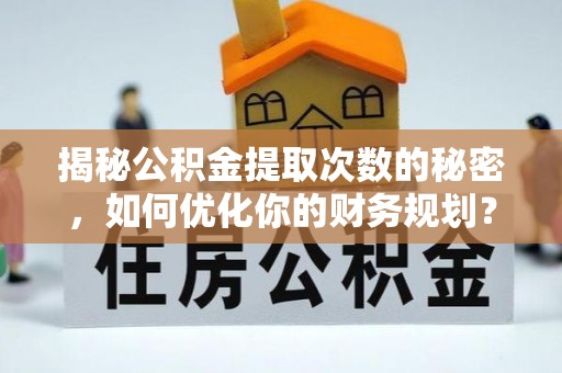 湛江揭秘公积金提取次数的秘密，如何优化你的财务规划？