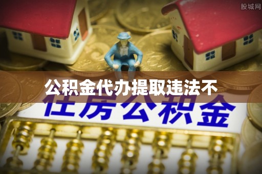 湛江公积金代办提取违法不