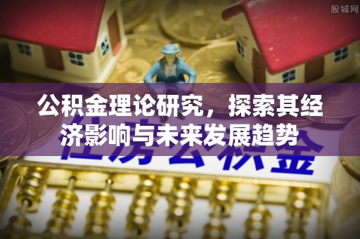 湛江公积金理论研究，探索其经济影响与未来发展趋势