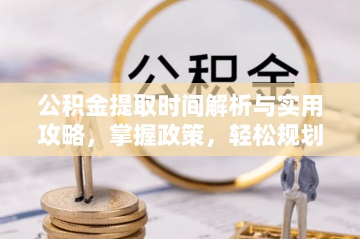 湛江公积金提取时间解析与实用攻略，掌握政策，轻松规划未来