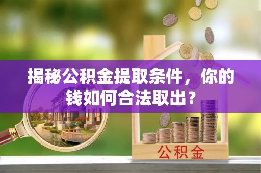 湛江揭秘公积金提取条件，你的钱如何合法取出？
