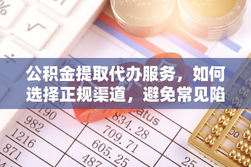湛江公积金提取代办服务，如何选择正规渠道，避免常见陷阱
