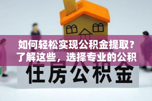 湛江如何轻松实现公积金提取？了解这些，选择专业的公积金提取代办服务