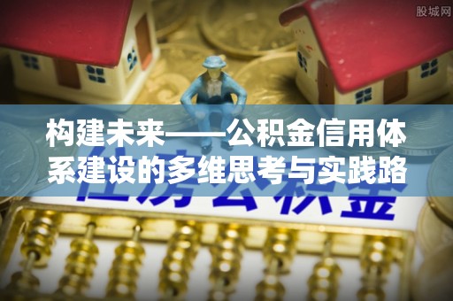 湛江构建未来——公积金信用体系建设的多维思考与实践路径