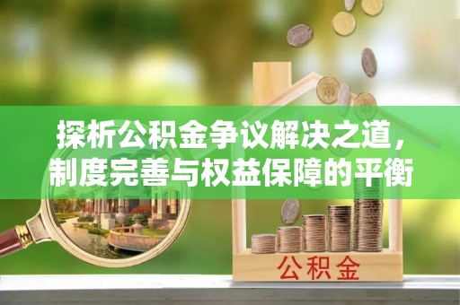 湛江探析公积金争议解决之道，制度完善与权益保障的平衡点