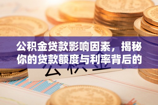 湛江公积金贷款影响因素，揭秘你的贷款额度与利率背后的秘密