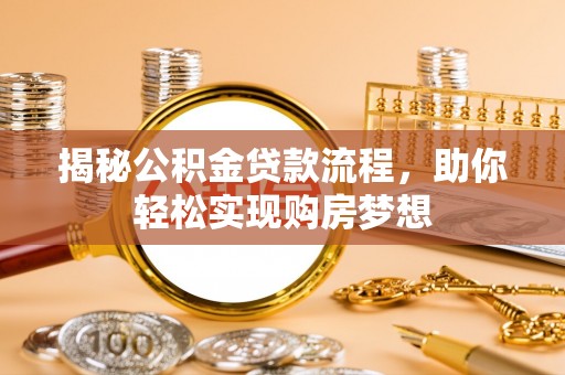 湛江揭秘公积金贷款流程，助你轻松实现购房梦想