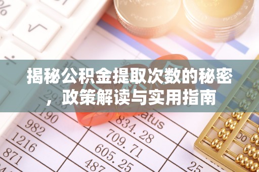 湛江揭秘公积金提取次数的秘密，政策解读与实用指南