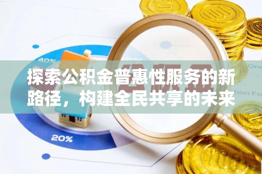湛江探索公积金普惠性服务的新路径，构建全民共享的未来
