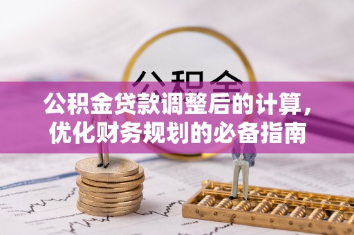 湛江公积金贷款调整后的计算，优化财务规划的必备指南