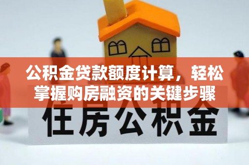 湛江公积金贷款额度计算，轻松掌握购房融资的关键步骤