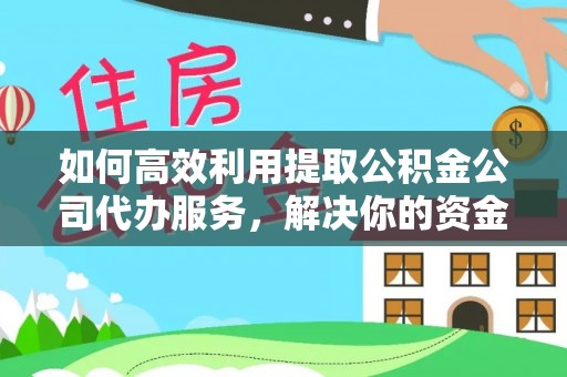 湛江如何高效利用提取公积金公司代办服务，解决你的资金难题