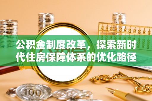 湛江公积金制度改革，探索新时代住房保障体系的优化路径