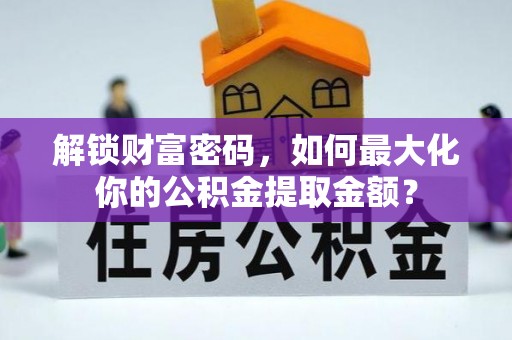 湛江解锁财富密码，如何最大化你的公积金提取金额？