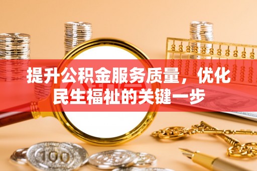 湛江提升公积金服务质量，优化民生福祉的关键一步