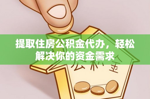 湛江提取住房公积金代办，轻松解决你的资金需求