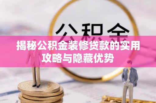 湛江揭秘公积金装修贷款的实用攻略与隐藏优势