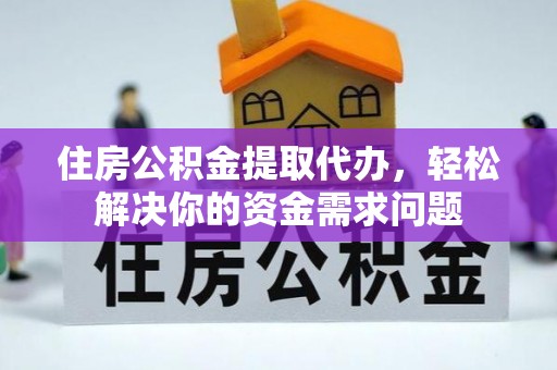 湛江住房公积金提取代办，轻松解决你的资金需求问题