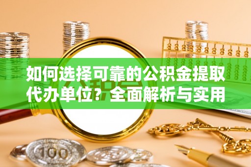 湛江如何选择可靠的公积金提取代办单位？全面解析与实用指南